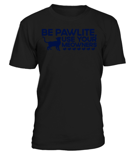 Be Pawlite Use Your Meowners Kitten Quotes Cat Lov T-Shirt Unisex