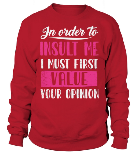 In Order To Insult Me I Must First Value Opinion Sweatshirt Unisex