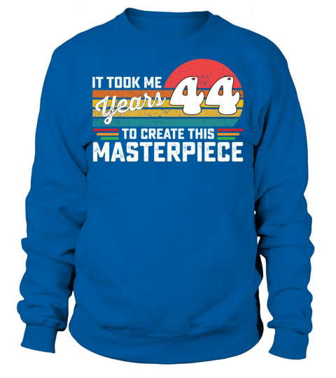 It Took Me 44 Years To Create This Masterpiece Sweatshirt Unisex