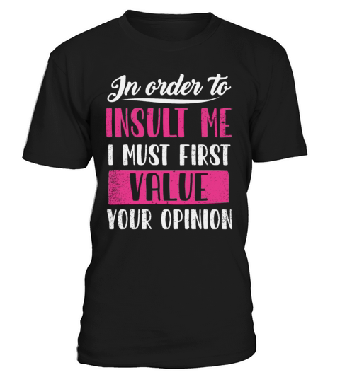 In Order To Insult Me I Must First Value Opinion T-Shirt Unisex