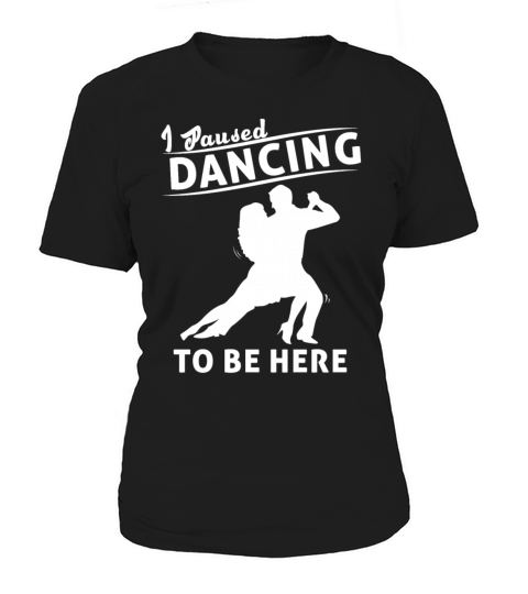 I Paused Dancing To Be Here Ballroom Dancing Women's T-Shirt