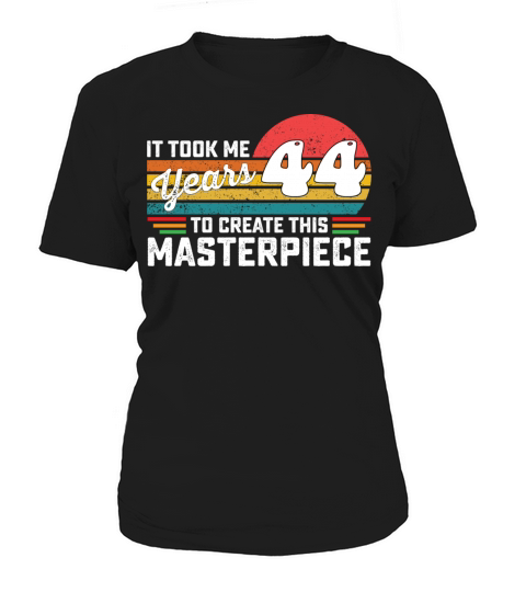 It Took Me 44 Years To Create This Masterpiece Women's T-Shirt