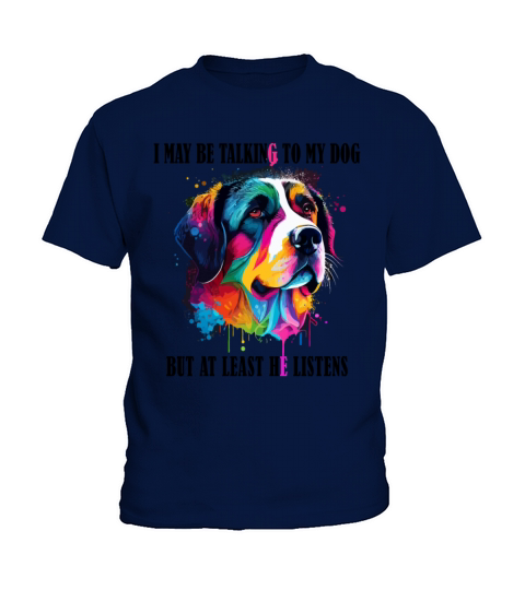 I May Be Talking To My Dog But At Least He Listens Kids T-Shirt
