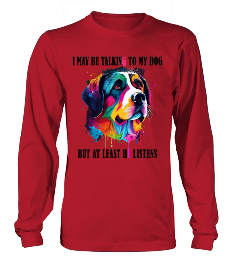 I May Be Talking To My Dog But At Least He Listens Long sleeved Unisex