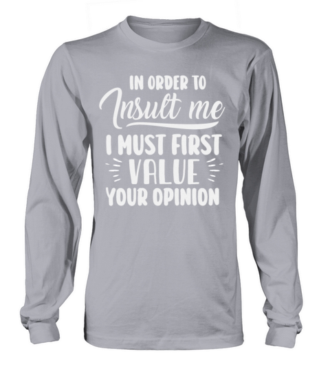 In Order To Insult Me I Must First Value Opinion Long sleeved Unisex
