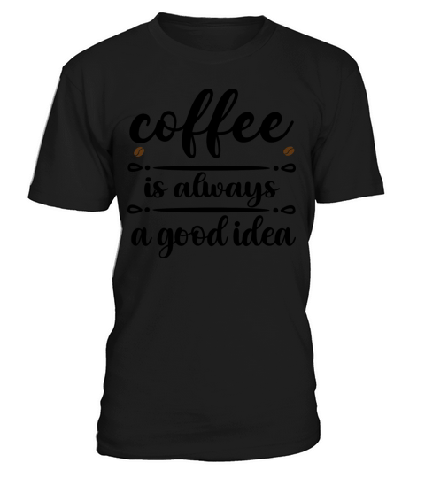 Coffee is Always a Good Idea T-Shirt Unisex