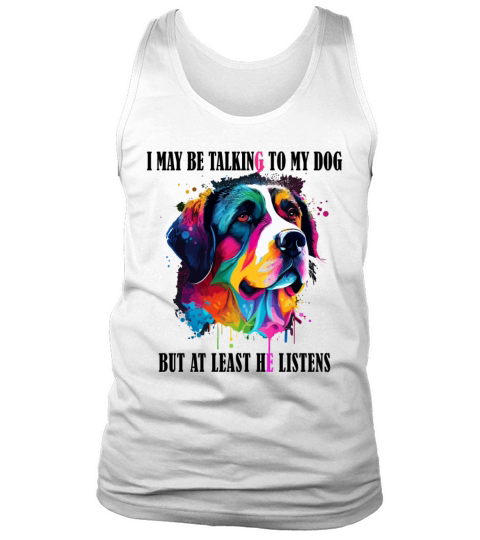 I May Be Talking To My Dog But At Least He Listens Tank Top Unisex
