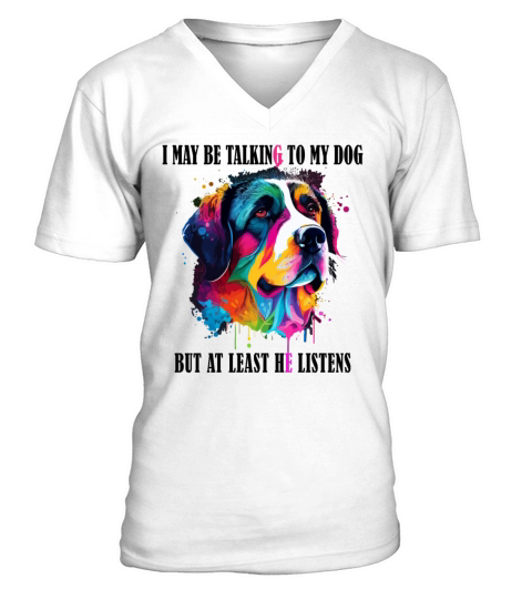 I May Be Talking To My Dog But At Least He Listens V-Neck T-shirt