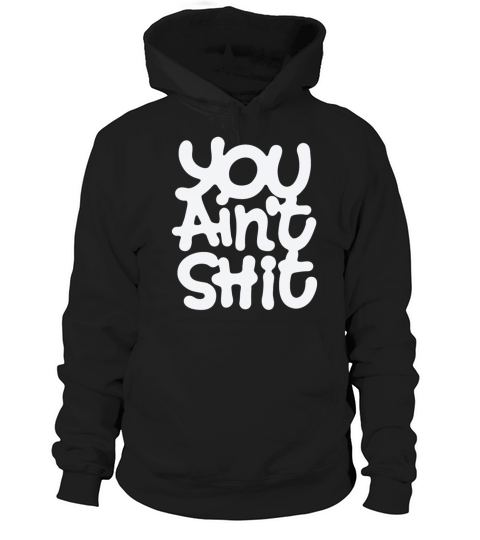 You Aint Shit Hoodie Unisex