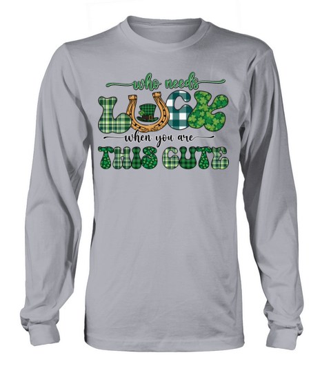 Who Needs Luck when You Are This Cute Long sleeved Unisex