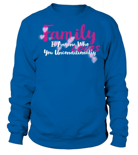 Family Is Anyone Who Loves You Unconditionally Sweatshirt Unisex