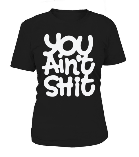 You Aint Shit Women's T-Shirt