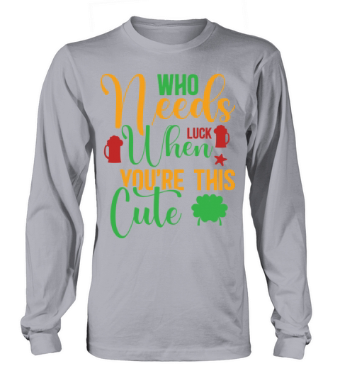Who Needs Luck When Youre This Cute Long sleeved Unisex