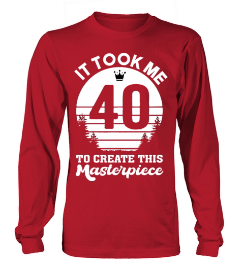 It Took Me 40 Years To Create This Masterpiece Long sleeved Unisex