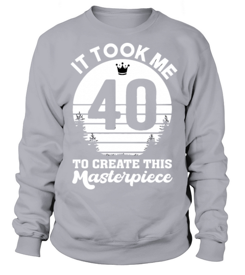 It Took Me 40 Years To Create This Masterpiece Sweatshirt Unisex