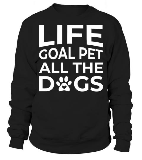 Life Goal Pet All The Dogs Puppy Dog Lover Gift Sweatshirt Unisex