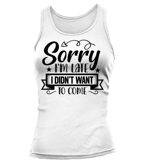 Sorry Im Late I Didnt Want to Come Sarcastic Tank top Woman
