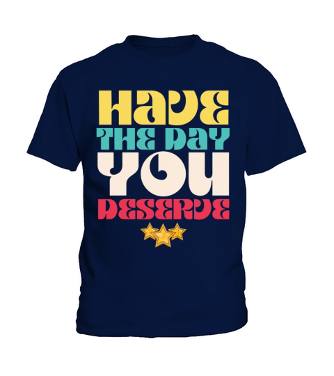 Have the Day You Deserve Kids T-Shirt