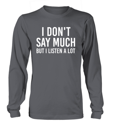 I dont say much but i listen a lot Long sleeved Unisex