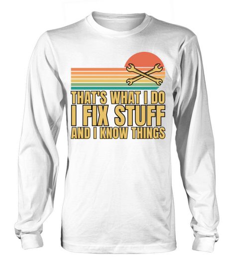 Thats What I Do I Fix Stuff And I Know Things Long sleeved Unisex