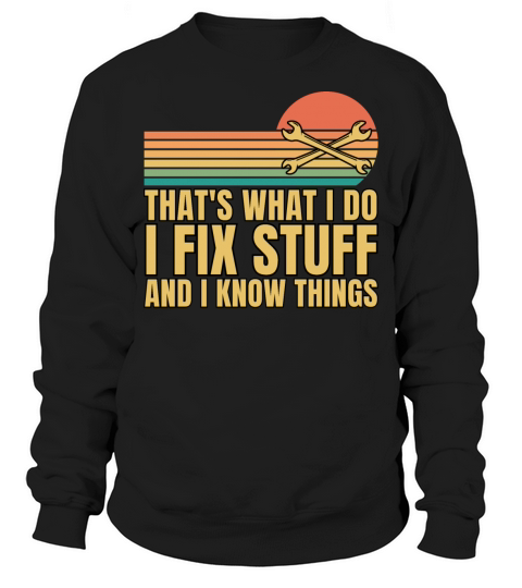Thats What I Do I Fix Stuff And I Know Things Sweatshirt Unisex