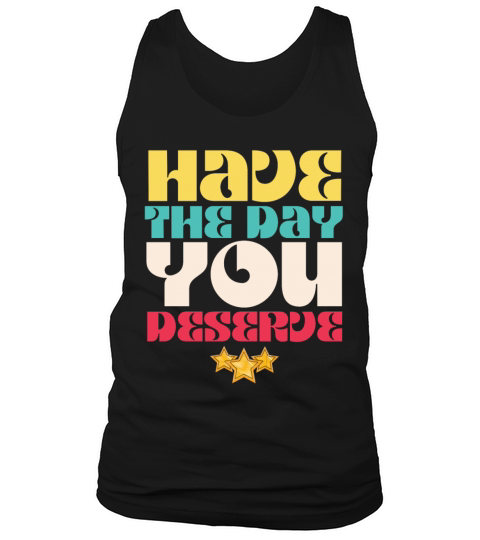 Have the Day You Deserve Tank Top Unisex