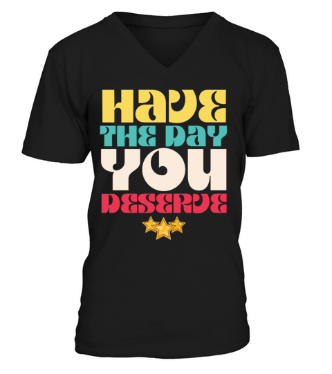 Have the Day You Deserve V-Neck T-shirt