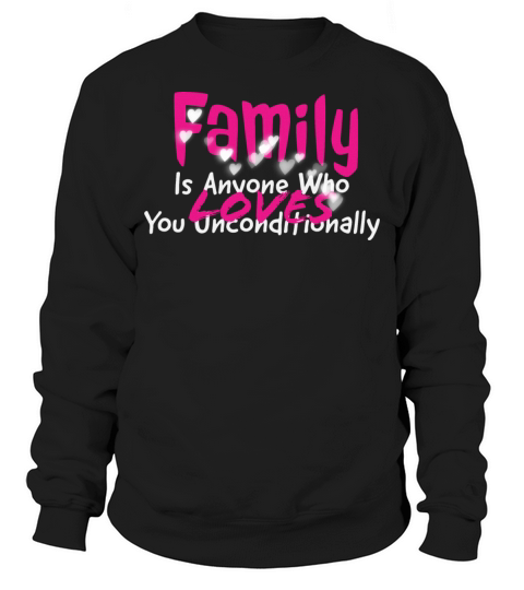 Family Is Anyone Who Loves You Unconditionally Sweatshirt Unisex