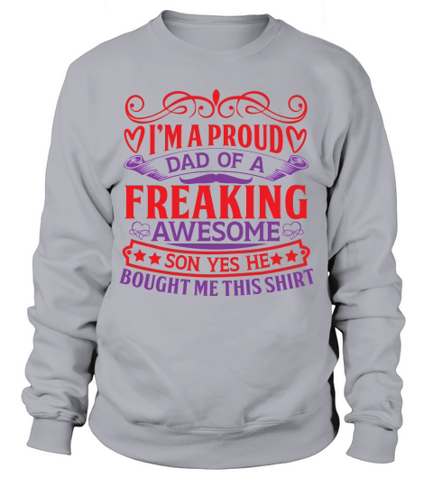 I’m a proud dad of a freaking awesome son yes he bought me this shirt Sweatshirt Unisex