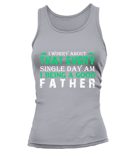 I Worry About That Every Single Day Am I Being A Good Father Tank top Woman
