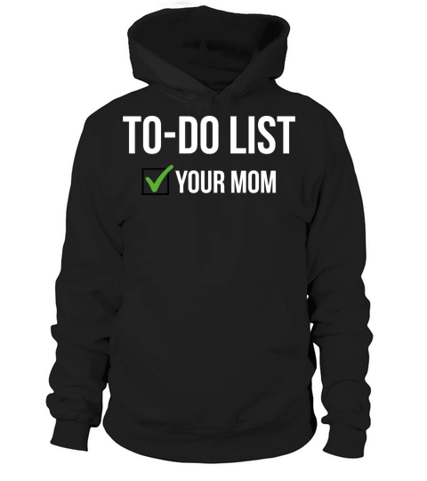 To Do List Your Mom Sarcastic Funny Idea T-Shirt Hoodie Unisex
