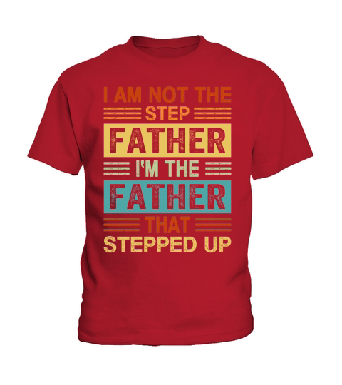 I Am Not The Step Father Im The Father That Stepped Up Kids T-Shirt