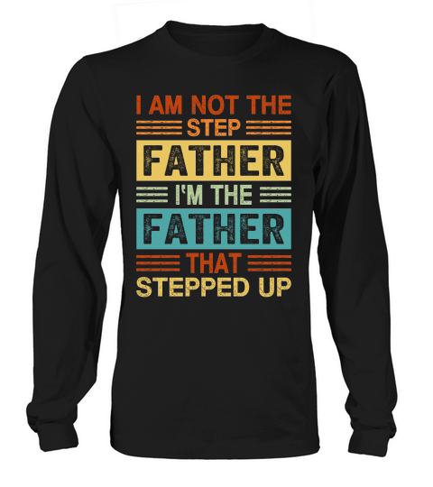 I Am Not The Step Father Im The Father That Stepped Up Long sleeved Unisex