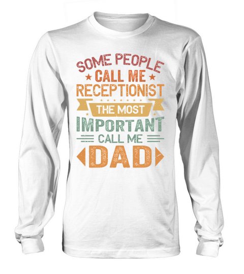 Some People Call Me Receptionist The Most Important Call Me Dad Long sleeved Unisex