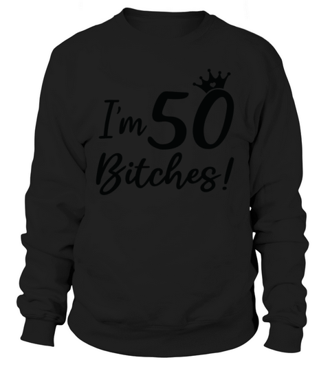 Funny 50th Birthday Im 50 Bitches Sweatshirt Unisex