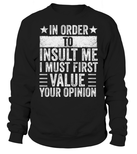 In Order To Insult Me I Must First Value Opinion Sweatshirt Unisex