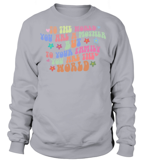 To The World You Are A Mother Motivational Quote Sweatshirt Unisex