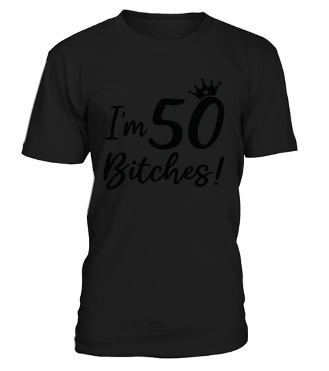 Funny 50th Birthday Im 50 Bitches T-Shirt Unisex
