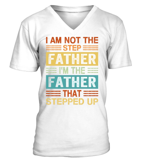 I Am Not The Step Father Im The Father That Stepped Up V-Neck T-shirt