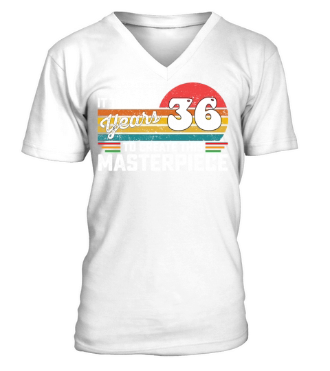 It Took Me 36 Years To Create This Masterpiece V-Neck T-shirt