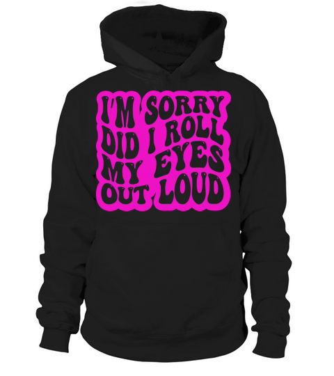 Im Sorry Did I Roll My Eyes Out Loud Funny Hoodie Unisex