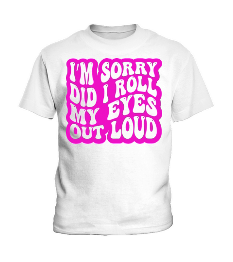 Im Sorry Did I Roll My Eyes Out Loud Funny Kids T-Shirt