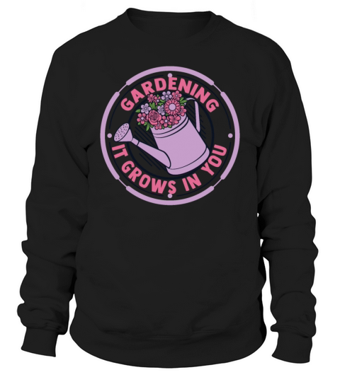 Gardening It Grows In You Ideas Gardener Gardening Sweatshirt Unisex