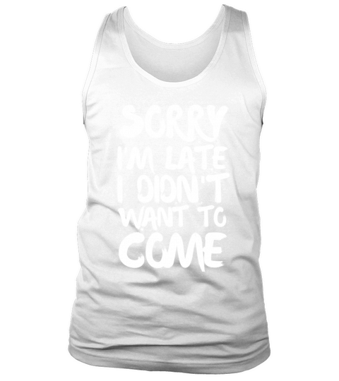 Sorry Im Late I Didnt Want to Come Tank Top Unisex