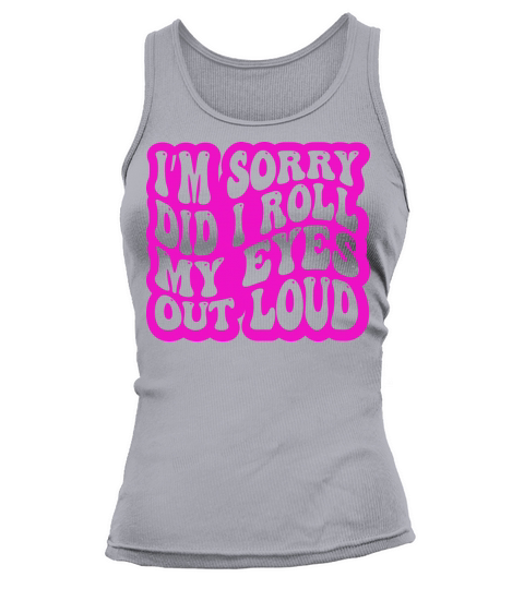Im Sorry Did I Roll My Eyes Out Loud Funny Tank top Woman