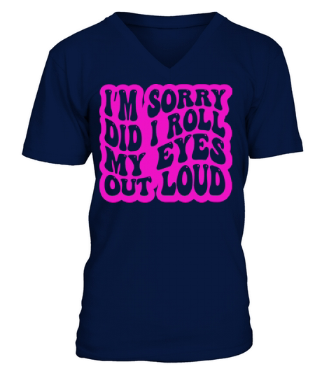 Im Sorry Did I Roll My Eyes Out Loud Funny V-Neck T-shirt