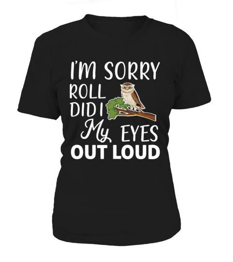 Funny I m Sorry Did I Roll My Eyes Out Loud Women's T-Shirt