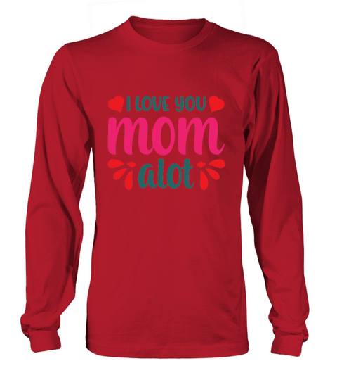 Happy Mother`s Day I Love You Mom Alogt Long sleeved Unisex