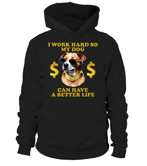 I Work Hard So My Dog Can Have A Better Life Hoodie Unisex