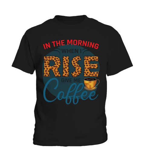 In The Morning When I Rise Give Me Coffee Kids T-Shirt